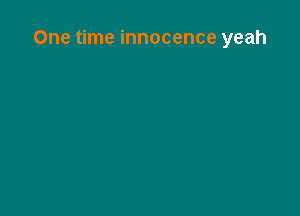 One time innocence yeah