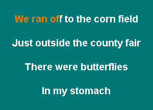 We ran off to the corn field
Just outside the county fair

There were butterflies

In my stomach