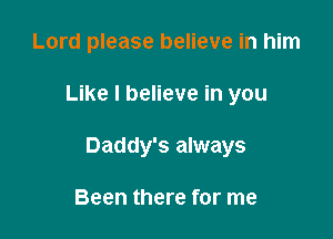 Lord please believe in him

Like I believe in you

Daddy's always

Been there for me