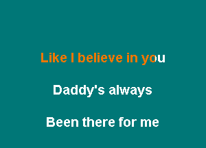 Like I believe in you

Daddy's always

Been there for me