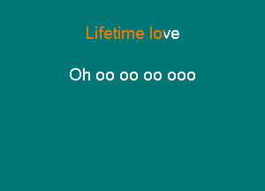 Lifetime love

Oh oo oo 00 000