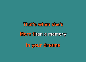 That's when she's

More than a memory

In your dreams