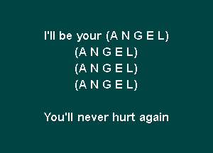 I'll be your (ANGEL)
(ANGEL)
(ANGEL)
(ANGEL)

You'll never hurt again
