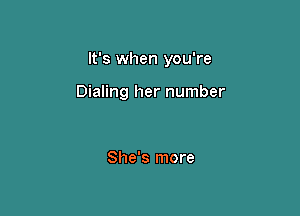 It's when you're

Dialing her number

She's more