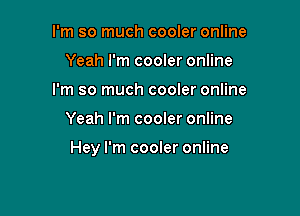 I'm so much cooler online
Yeah I'm cooler online
I'm so much cooler online

Yeah I'm cooler online

Hey I'm cooler online