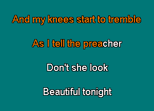And my knees start to tremble
As I tell the preacher

Don't she look

Beautiful tonight