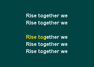 Rise together we
Rise together we

Rise together we
Rise together we
Rise together we