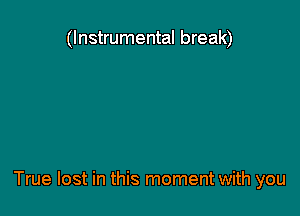 (Instrumental break)

True lost in this moment with you