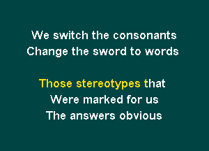 Don't let apathy police the populace
We will march across

Those stereotypes that
Were marked for us
The answers obvious