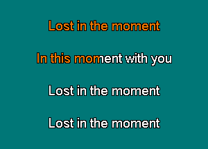 Lost in the moment

In this moment with you

Lost in the moment

Lost in the moment