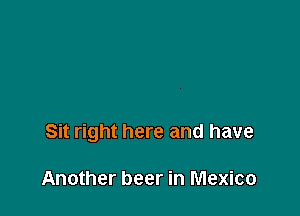 Sit right here and have

Another beer in Mexico