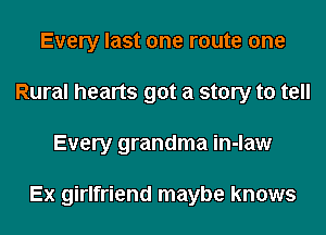 Every last one route one
Rural hearts got a story to tell
Every grandma in-law

Ex girlfriend maybe knows