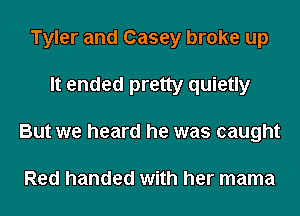 Tyler and Casey broke up
It ended pretty quietly
But we heard he was caught

Red handed with her mama