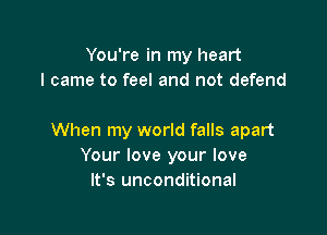 You're in my heart
I came to feel and not defend

When my world falls apart
Your love your love
It's unconditional