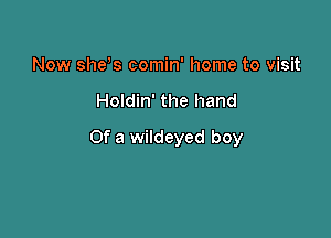 Now shew comin' home to visit

Holdin' the hand

Of a wildeyed boy