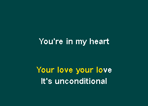 You're in my heart

Your love your love
It's unconditional