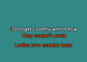 Oooh get country with it now
They couldn't avoid

Ladies love country boys