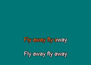 Fly away f1y away

Fly away fly away