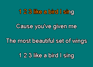 1 2 3 like a bird I sing

Cause you've given me

The most beautiful set of wings

1 2 3 like a bird I sing