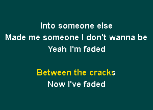Into someone else
Made me someone I don't wanna be
Yeah I'm faded

Between the cracks
Now I've faded