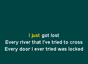 ljust got lost
Every river that I've tried to cross
Every door I ever tried was locked