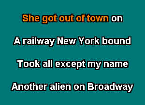 She got out of town on
A railway New York bound

Took all except my name

Another alien on Broadway