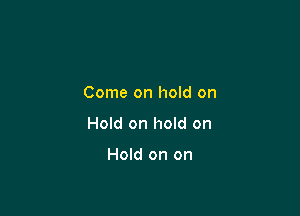 Come on hold on

Hold on hold on

Hold on on