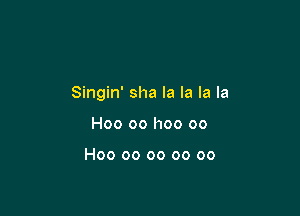 Singin' sha la la la la

H00 00 I100 00

H00 00 oo oo oo