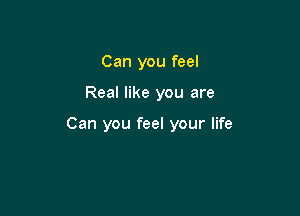 Can you feel

Real like you are

Can you feel your life