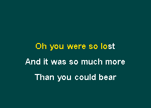 Oh you were so lost

And it was so much more

Than you could bear