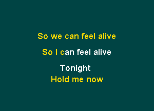 So we can feel alive

80 I can feel alive

Tonight
Hold me now