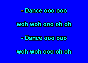 - Dance 000 000
woh woh ooo oh oh

- Dance 000 000

woh woh ooo oh oh