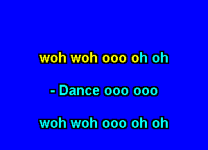 woh woh ooo oh oh

- Dance 000 000

woh woh ooo oh oh