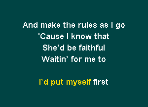 And make the rules as I go
'Cause I know that
She,d be faithful
Waitint for me to

Pd put myself first