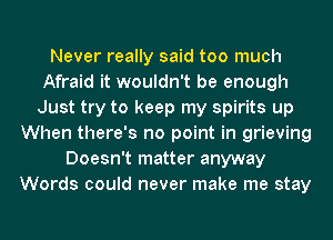 Never really said too much
Afraid it wouldn't be enough
Just try to keep my spirits up
When there's no point in grieving
Doesn't matter anyway
Words could never make me stay