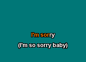 I'm sorry

(I'm so sorry baby)