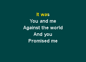 It was
You and me
Against the world

And you
Promised me