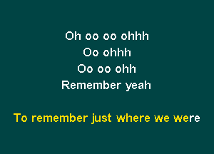 0h 00 oo ohhh
Oo ohhh
00 oo ohh

Remember yeah

To remember just where we were