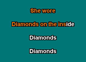 She wore

Diamonds on the inside

Diamonds

Diamonds