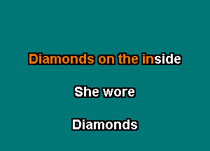 Diamonds on the inside

She wore

Diamonds