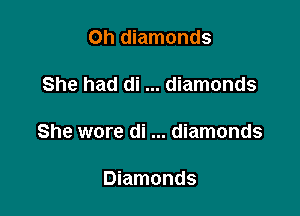 0h diamonds

She had di diamonds

She wore di diamonds

Diamonds