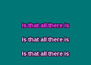 Is that all there is

Is that all there is

Is that all there is