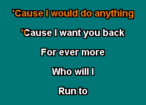 'Cause I would do anything

'Cause I want you back

For ever more
Who will I

Runto