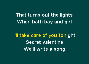 That turns out the lights
When both boy and girl

I'll take care of you tonight
Secret valentine
We'll write a song