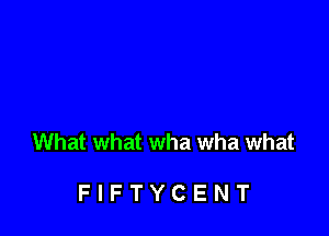What what wha wha what

FIFTYCENT