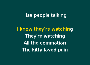 Has people talking

I know they're watching

They're watching
All the commotion
The kitty loved pain