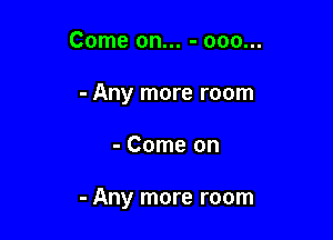 Come on... - ooo...
- Any more room

- Come on

- Any more room