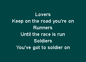 Lovers
Keep on the road you're on
Runners

UntNtheraceisrun
Soldiers
You've got to soldier on