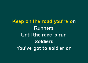 Keep on the road you're on
Runners

Until the race is run
Soldiers
You've got to soldier on