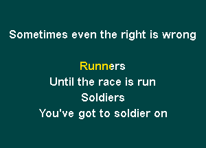 Sometimes even the right is wrong

Runners
Until the race is run
Soldiers
You've got to soldier on